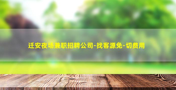 迁安夜场兼职招聘公司-找客源免-切费用